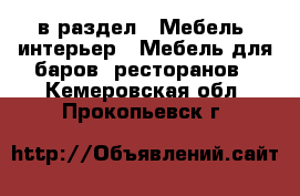  в раздел : Мебель, интерьер » Мебель для баров, ресторанов . Кемеровская обл.,Прокопьевск г.